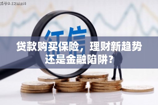 薛城贷款购买保险，理财新趋势还是金融陷阱？