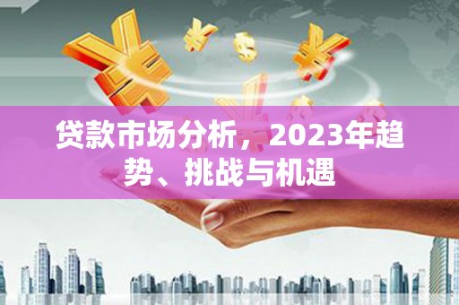 薛城贷款市场分析，2023年趋势、挑战与机遇
