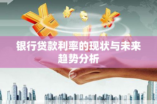 薛城银行贷款利率的现状与未来趋势分析