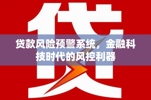 薛城贷款风险预警系统，金融科技时代的风控利器