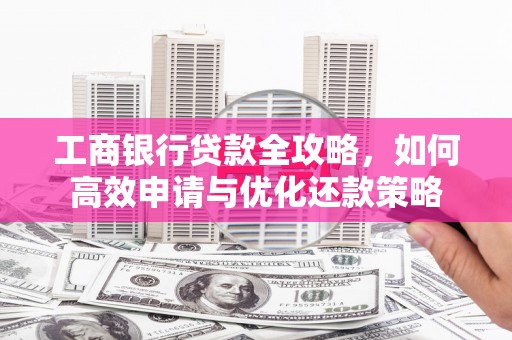 薛城工商银行贷款全攻略，如何高效申请与优化还款策略