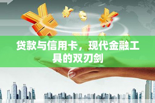 薛城贷款与信用卡，现代金融工具的双刃剑
