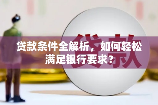 薛城贷款条件全解析，如何轻松满足银行要求？