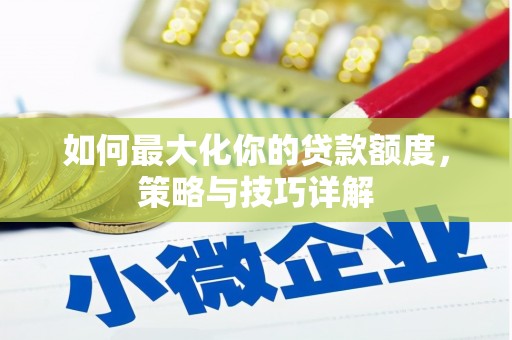 薛城如何最大化你的贷款额度，策略与技巧详解