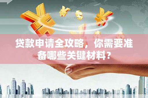 薛城贷款申请全攻略，你需要准备哪些关键材料？