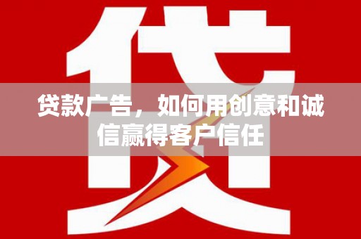 薛城贷款广告，如何用创意和诚信赢得客户信任