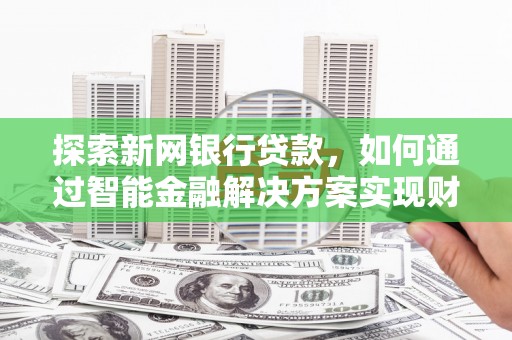 薛城探索新网银行贷款，如何通过智能金融解决方案实现财富增长