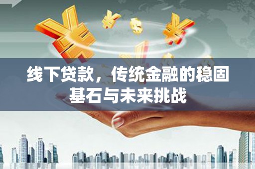 薛城线下贷款，传统金融的稳固基石与未来挑战