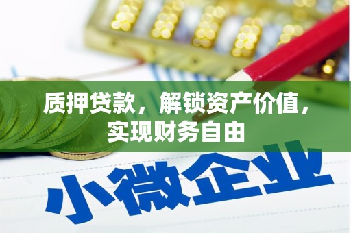 薛城质押贷款，解锁资产价值，实现财务自由