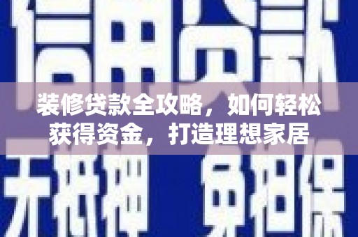 薛城装修贷款全攻略，如何轻松获得资金，打造理想家居