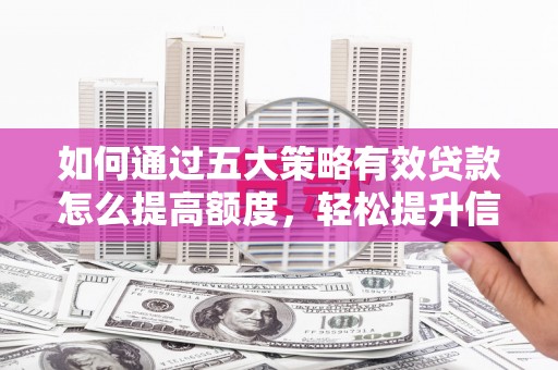 薛城如何通过五大策略有效贷款怎么提高额度，轻松提升信用价值