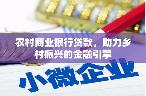 薛城农村商业银行贷款，助力乡村振兴的金融引擎
