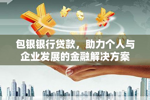 薛城包银银行贷款，助力个人与企业发展的金融解决方案