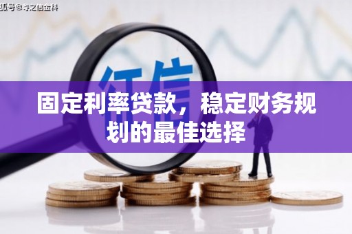 薛城固定利率贷款，稳定财务规划的最佳选择