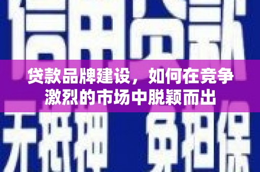 薛城贷款品牌建设，如何在竞争激烈的市场中脱颖而出
