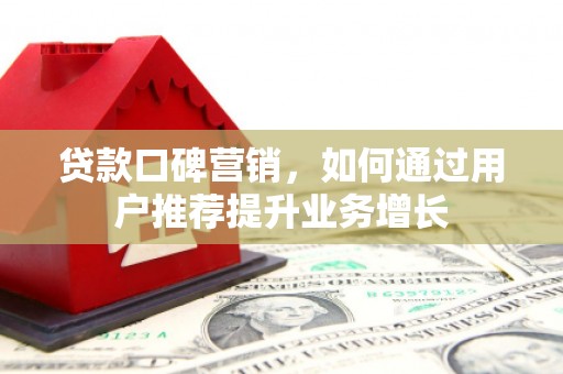薛城贷款口碑营销，如何通过用户推荐提升业务增长