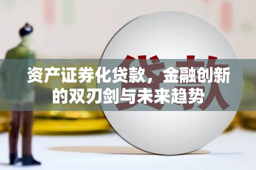 薛城资产证券化贷款，金融创新的双刃剑与未来趋势