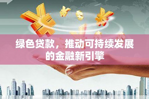 薛城绿色贷款，推动可持续发展的金融新引擎