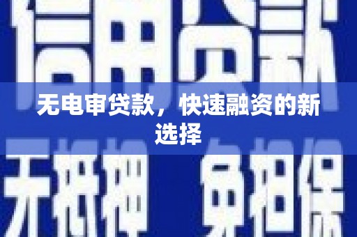 薛城无电审贷款，快速融资的新选择