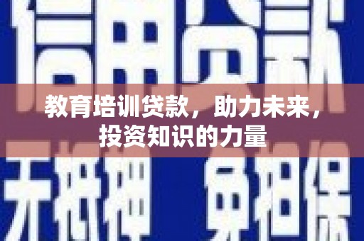 薛城教育培训贷款，助力未来，投资知识的力量