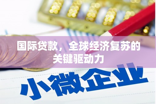 薛城国际贷款，全球经济复苏的关键驱动力