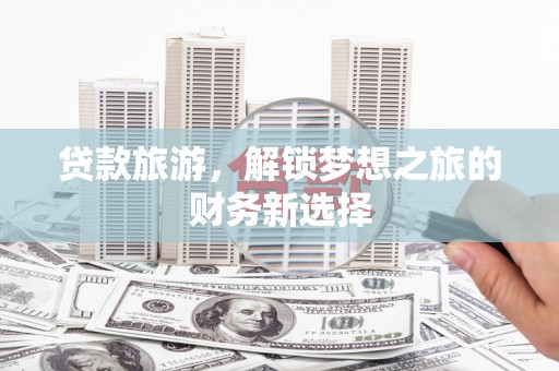 薛城贷款旅游，解锁梦想之旅的财务新选择
