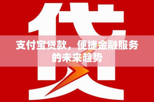 薛城支付宝贷款，便捷金融服务的未来趋势