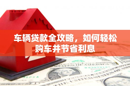 薛城车辆贷款全攻略，如何轻松购车并节省利息