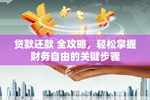薛城贷款还款 全攻略，轻松掌握财务自由的关键步骤