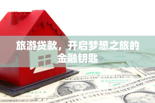 薛城旅游贷款，开启梦想之旅的金融钥匙