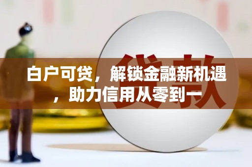 薛城白户可贷，解锁金融新机遇，助力信用从零到一