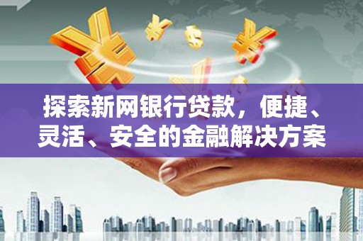 薛城探索新网银行贷款，便捷、灵活、安全的金融解决方案