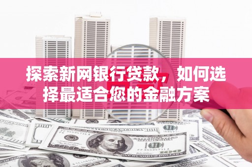 薛城探索新网银行贷款，如何选择最适合您的金融方案