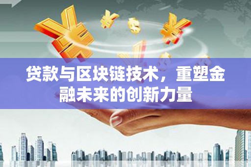 薛城贷款与区块链技术，重塑金融未来的创新力量