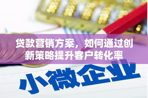 薛城贷款营销方案，如何通过创新策略提升客户转化率