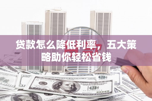 薛城贷款怎么降低利率，五大策略助你轻松省钱