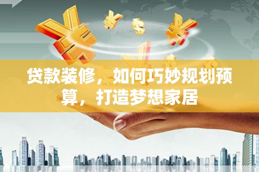薛城贷款装修，如何巧妙规划预算，打造梦想家居