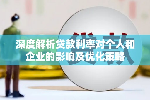 薛城深度解析贷款利率对个人和企业的影响及优化策略