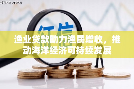 薛城渔业贷款助力渔民增收，推动海洋经济可持续发展