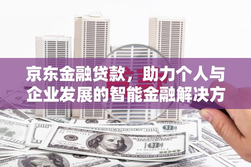 薛城京东金融贷款，助力个人与企业发展的智能金融解决方案
