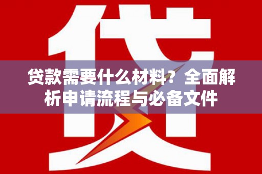 薛城贷款需要什么材料？全面解析申请流程与必备文件