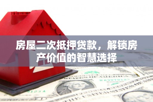 薛城房屋二次抵押贷款，解锁房产价值的智慧选择