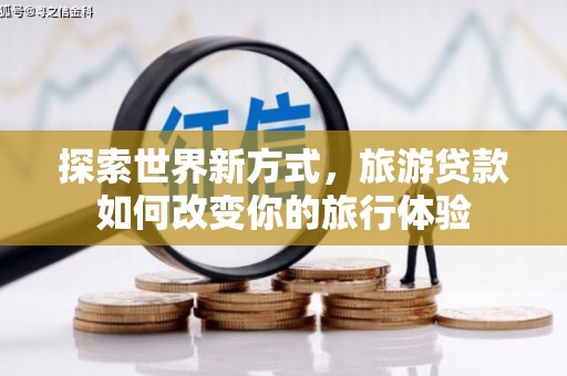 薛城探索世界新方式，旅游贷款如何改变你的旅行体验