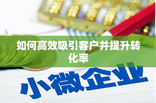 薛城如何高效吸引客户并提升转化率
