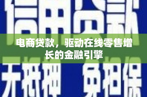 薛城电商贷款，驱动在线零售增长的金融引擎