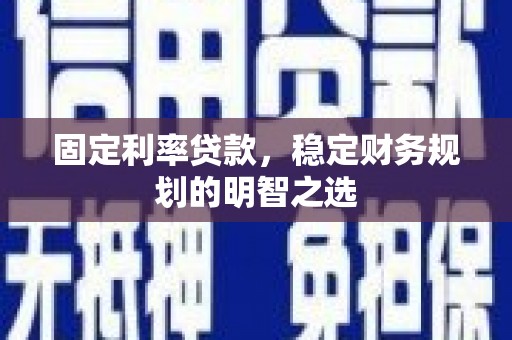 薛城固定利率贷款，稳定财务规划的明智之选