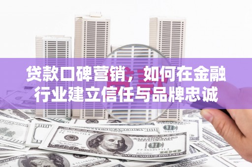 薛城贷款口碑营销，如何在金融行业建立信任与品牌忠诚