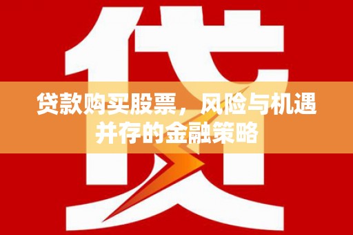 薛城贷款购买股票，风险与机遇并存的金融策略