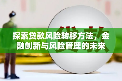 薛城探索贷款风险转移方法，金融创新与风险管理的未来