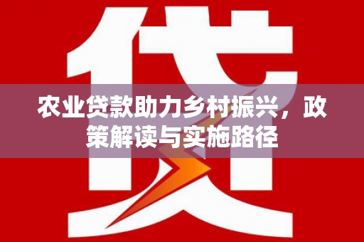 薛城农业贷款助力乡村振兴，政策解读与实施路径